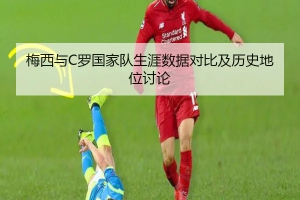 梅西与C罗国家队生涯数据对比及历史地位讨论
